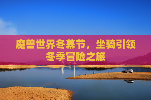 魔兽世界冬幕节，坐骑引领冬季冒险之旅