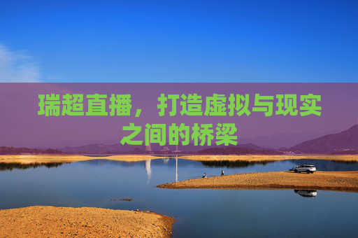瑞超直播，打造虚拟与现实之间的桥梁