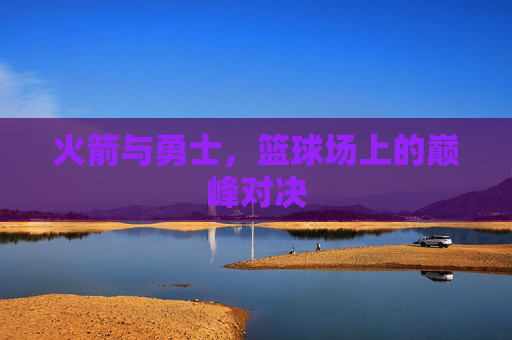 火箭与勇士，篮球场上的巅峰对决