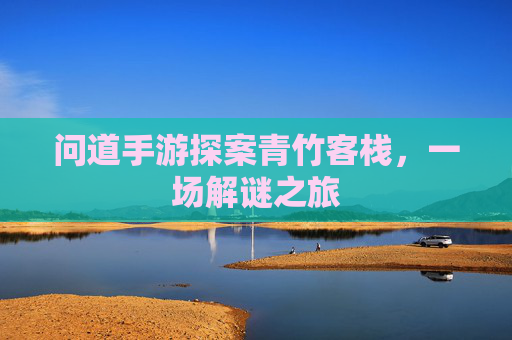 问道手游探案青竹客栈，一场解谜之旅