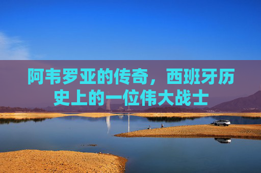 阿韦罗亚的传奇，西班牙历史上的一位伟大战士