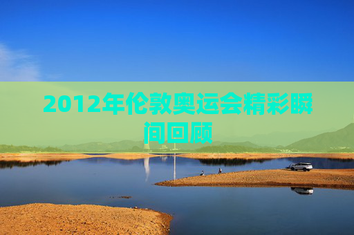 2012年伦敦奥运会精彩瞬间回顾
