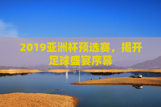 2019亚洲杯预选赛，揭开足球盛宴序幕