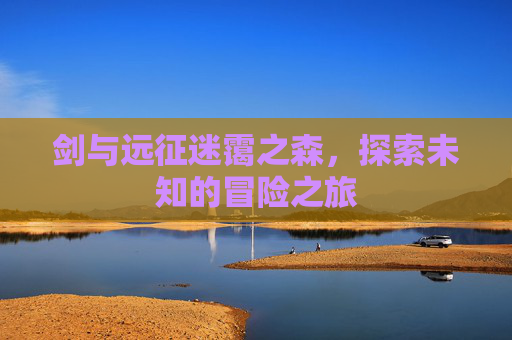 剑与远征迷霭之森，探索未知的冒险之旅