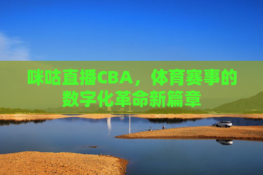 咪咕直播CBA，体育赛事的数字化革命新篇章