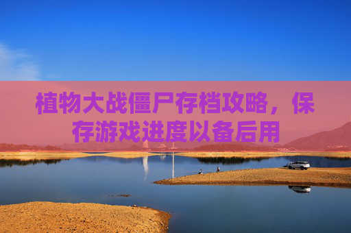 植物大战僵尸存档攻略,保存游戏进度以备后用 植物大战僵尸存档攻略,保存游戏进度以备后用