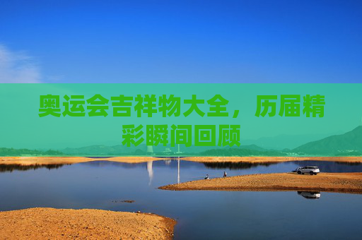 奥运会吉祥物大全，历届精彩瞬间回顾