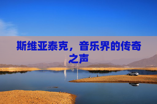 斯维亚泰克,音乐界的传奇之声 斯维亚泰克,音乐界的传奇之声