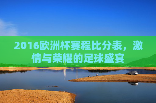 2016欧洲杯赛程比分表,激情与荣耀的足球盛宴 2016欧洲杯赛程比分表,激情与荣耀的足球盛宴