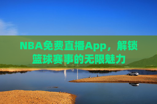 NBA免费直播App，解锁篮球赛事的无限魅力