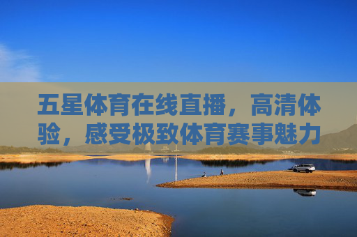 五星体育在线直播，高清体验，感受极致体育赛事魅力