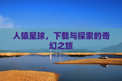 人猿星球，下载与探索的奇幻之旅