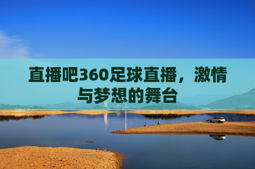 直播吧360足球直播，激情与梦想的舞台