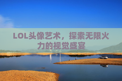 LOL头像艺术，探索无限火力的视觉盛宴