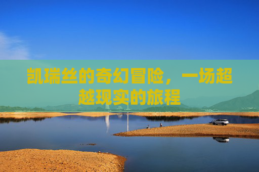 凯瑞丝的奇幻冒险，一场超越现实的旅程