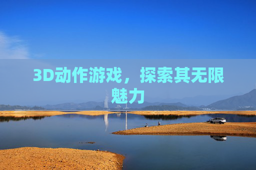 3D动作游戏，探索其无限魅力