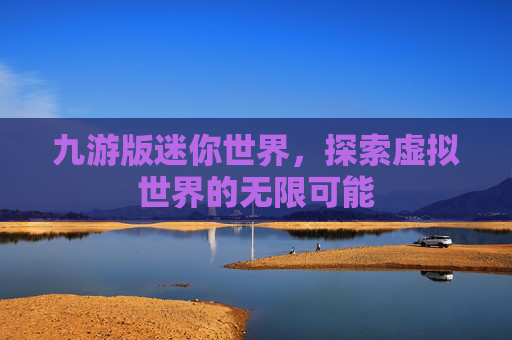 九游版迷你世界,探索虚拟世界的无限可能 九游版迷你世界,探索虚拟世界的无限可能