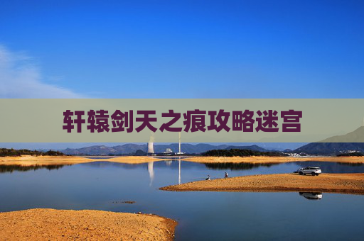 轩辕剑天之痕攻略迷宫