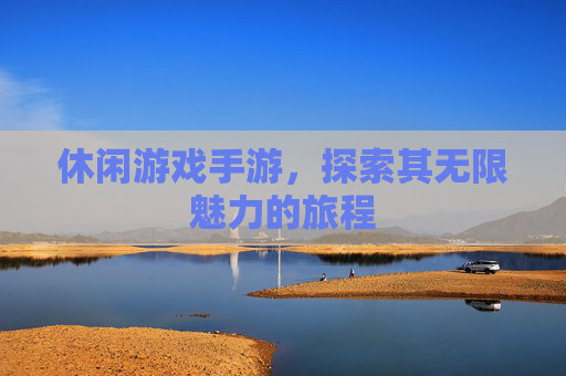 休闲游戏手游，探索其无限魅力的旅程