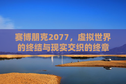 赛博朋克2077，虚拟世界的终结与现实交织的终章