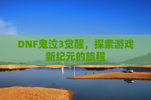 DNF鬼泣3觉醒，探索游戏新纪元的旅程