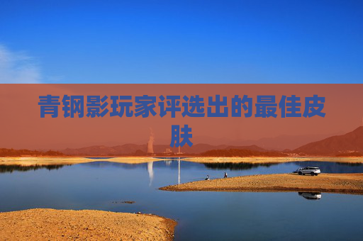 青钢影玩家评选出的最佳皮肤