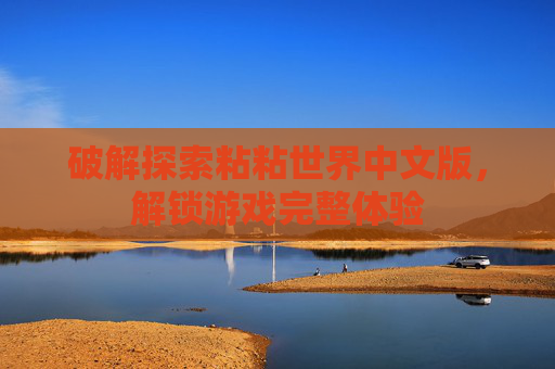 破解探索粘粘世界中文版，解锁游戏完整体验