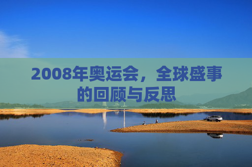 2008年奥运会，全球盛事的回顾与反思