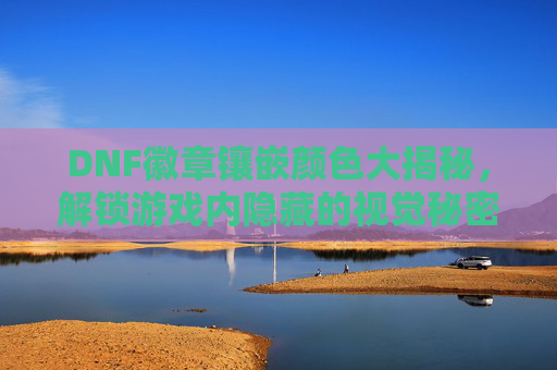 DNF徽章镶嵌颜色大揭秘，解锁游戏内隐藏的视觉秘密