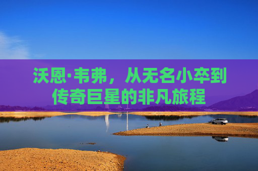 沃恩·韦弗,从无名小卒到传奇巨星的非凡旅程 沃恩·韦弗,从无名小卒到传奇巨星的非凡旅程
