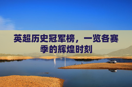 英超历史冠军榜，一览各赛季的辉煌时刻