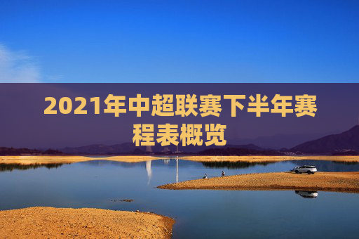 2021年中超联赛下半年赛程表概览