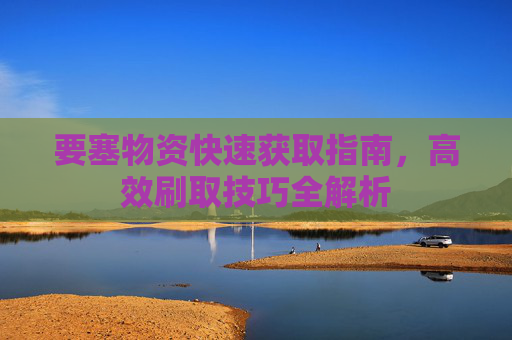 要塞物资快速获取指南，高效刷取技巧全解析