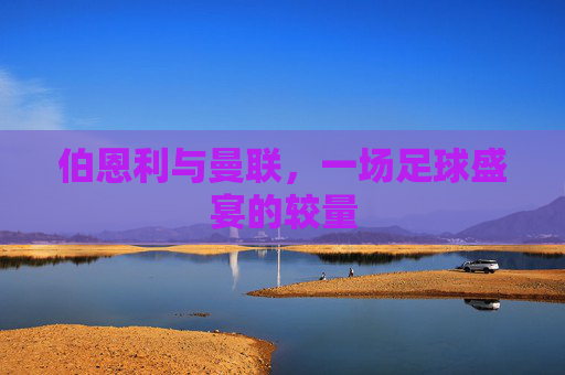 伯恩利与曼联,一场足球盛宴的较量 伯恩利与曼联,一场足球盛宴的较量