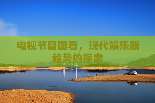 电视节目回看，现代娱乐新趋势的探索