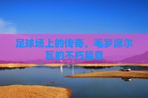 足球场上的传奇，毛罗席尔瓦的不朽篇章