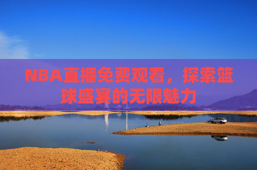 NBA直播免费观看，探索篮球盛宴的无限魅力