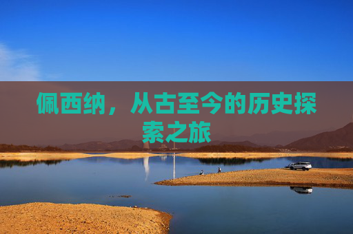 佩西纳，从古至今的历史探索之旅