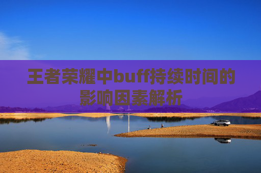 王者荣耀中buff持续时间的影响因素解析 王者荣耀中buff持续时间的影响因素解析