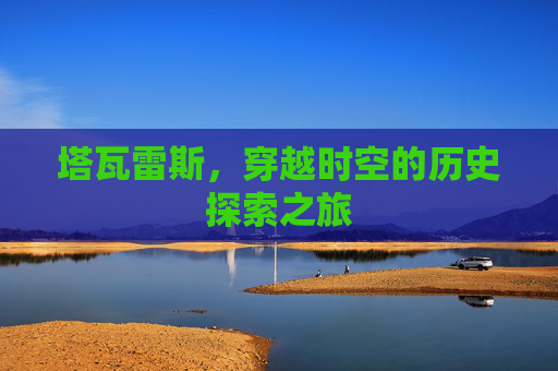 塔瓦雷斯，穿越时空的历史探索之旅