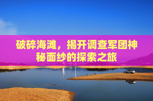 破碎海滩,揭开调查军团神秘面纱的探索之旅 破碎海滩,揭开调查军团神秘面纱的探索之旅
