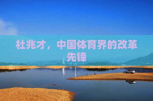 杜兆才，中国体育界的改革先锋