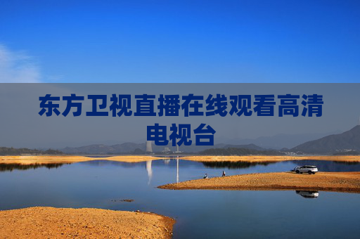 东方卫视直播在线观看高清电视台 东方卫视直播在线观看高清电视台