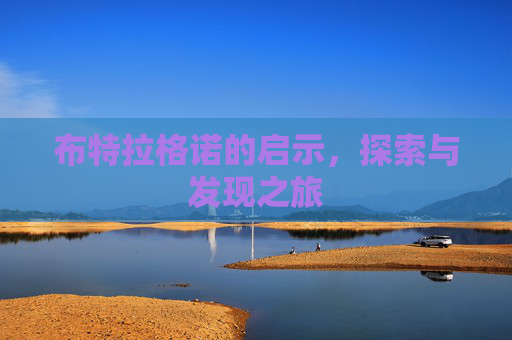 布特拉格诺的启示,探索与发现之旅 布特拉格诺的启示,探索与发现之旅