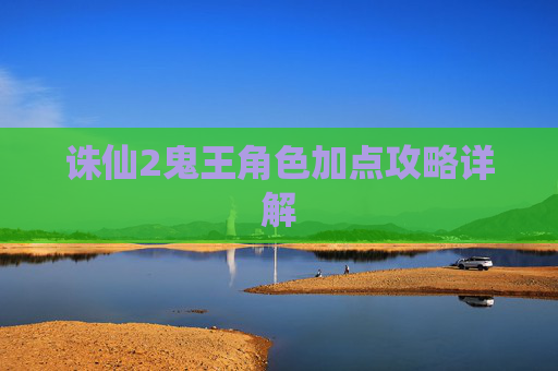 诛仙2鬼王角色加点攻略详解
