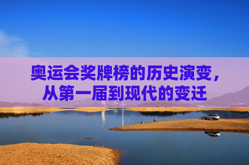 奥运会奖牌榜的历史演变，从第一届到现代的变迁