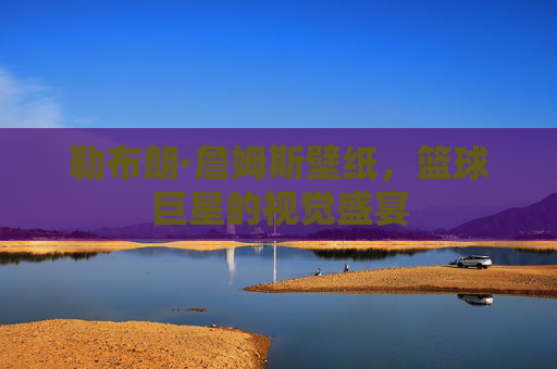 勒布朗·詹姆斯壁纸，篮球巨星的视觉盛宴