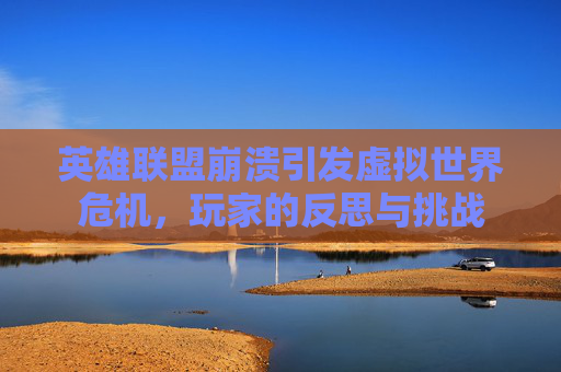 英雄联盟崩溃引发虚拟世界危机，玩家的反思与挑战