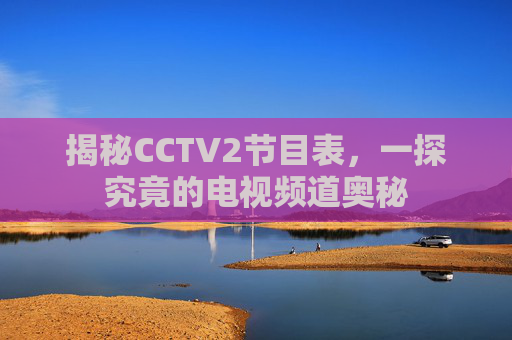 揭秘CCTV2节目表，一探究竟的电视频道奥秘