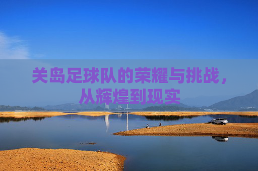 关岛足球队的荣耀与挑战，从辉煌到现实